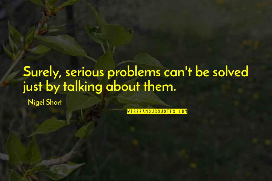 Talking Out Problems Quotes By Nigel Short: Surely, serious problems can't be solved just by