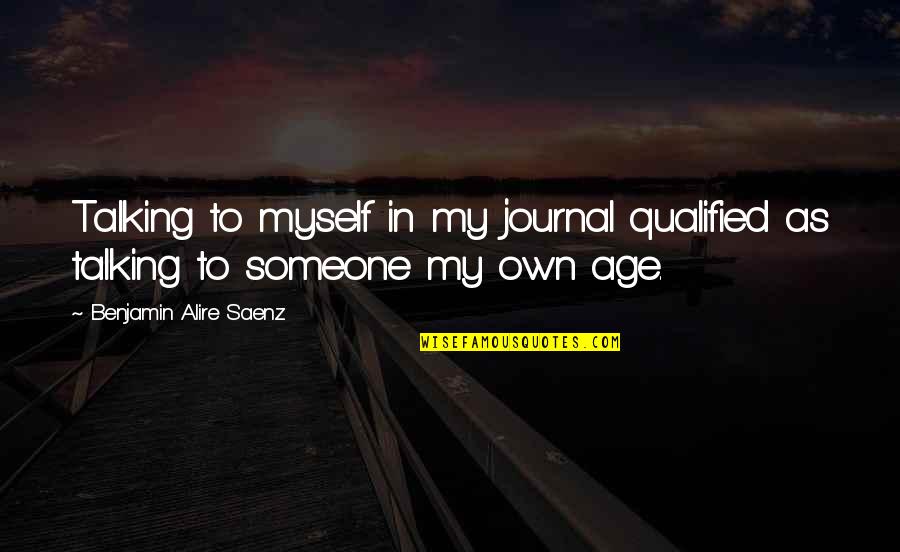 Talking Over Someone Quotes By Benjamin Alire Saenz: Talking to myself in my journal qualified as
