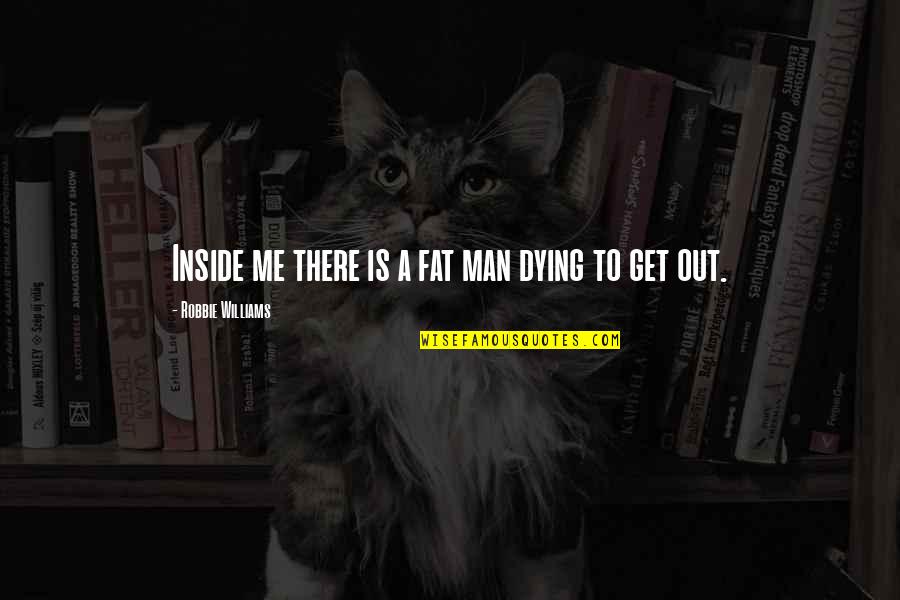 Talking Over The Phone Quotes By Robbie Williams: Inside me there is a fat man dying Talking Over The Phone Quotes By Robbie Williams: Inside me there is a fat man dying