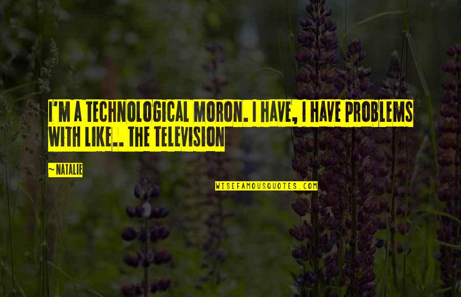Talking Shyt Quotes By Natalie: I'm a technological moron. I have, I have