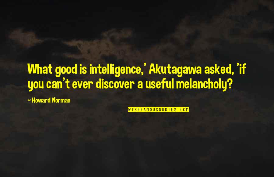 Talking Stage Quote Quotes By Howard Norman: What good is intelligence,' Akutagawa asked, 'if you Talking Stage Quote Quotes By Howard Norman: What good is intelligence,' Akutagawa asked, 'if you