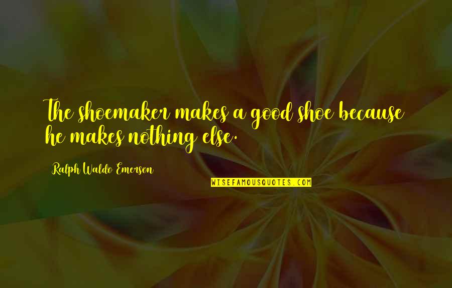 Talking Stages Quotes By Ralph Waldo Emerson: The shoemaker makes a good shoe because he Talking Stages Quotes By Ralph Waldo Emerson: The shoemaker makes a good shoe because he