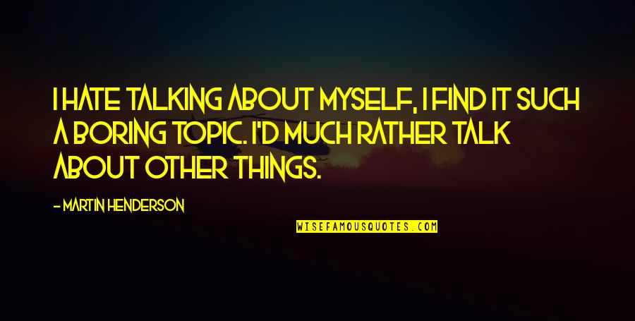 Talking Things Over Quotes By Martin Henderson: I hate talking about myself, I find it