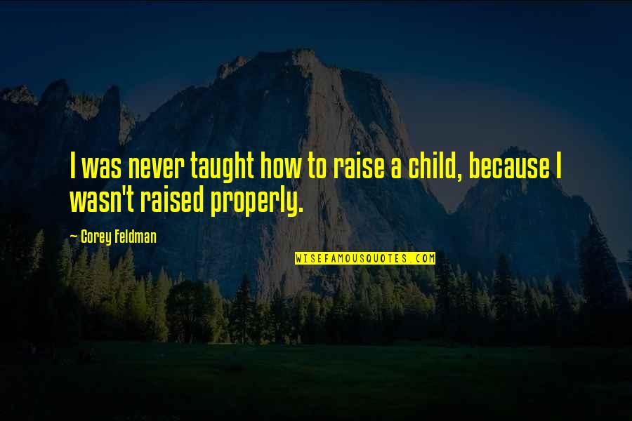 Talking To A Brick Wall Quotes By Corey Feldman: I was never taught how to raise a