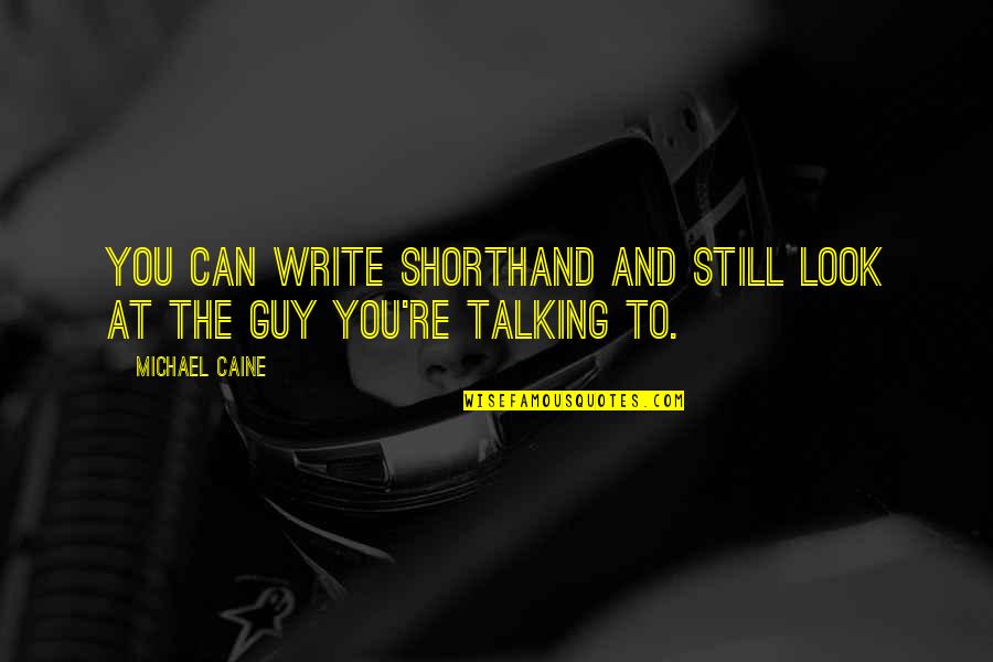 Talking To A Guy Quotes By Michael Caine: You can write shorthand and still look at