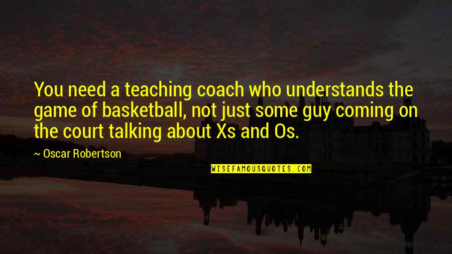 Talking To A Guy Quotes By Oscar Robertson: You need a teaching coach who understands the