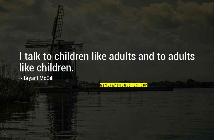 Talking To Children Quotes By Bryant McGill: I talk to children like adults and to