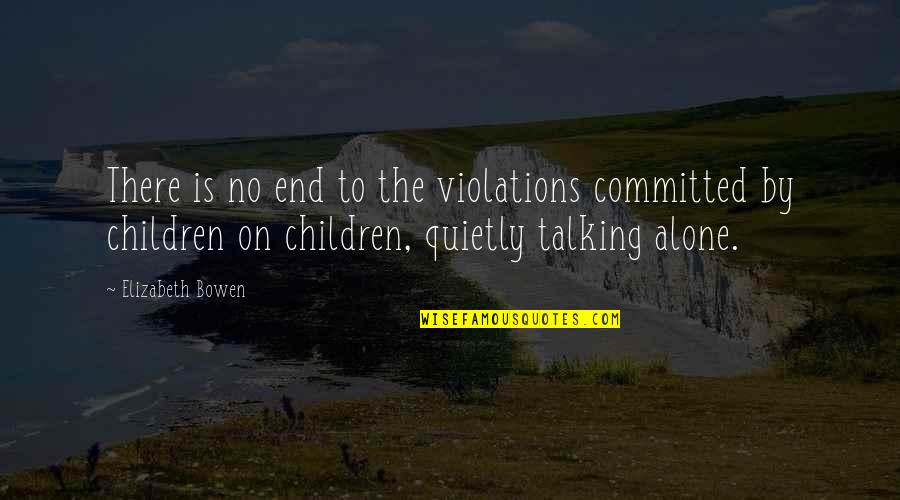 Talking To Children Quotes By Elizabeth Bowen: There is no end to the violations committed