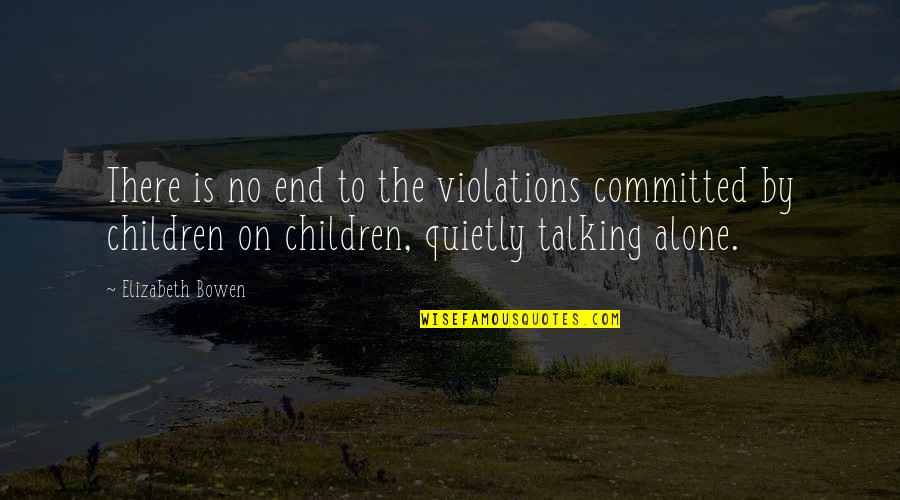Talking To Children Quotes By Elizabeth Bowen: There is no end to the violations committed Talking To Children Quotes By Elizabeth Bowen: There is no end to the violations committed