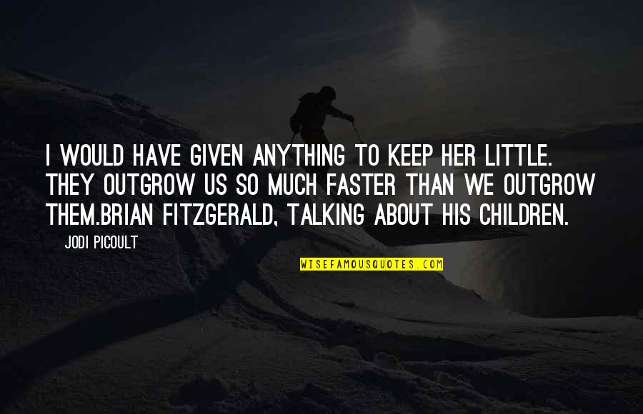 Talking To Children Quotes By Jodi Picoult: I would have given anything to keep her