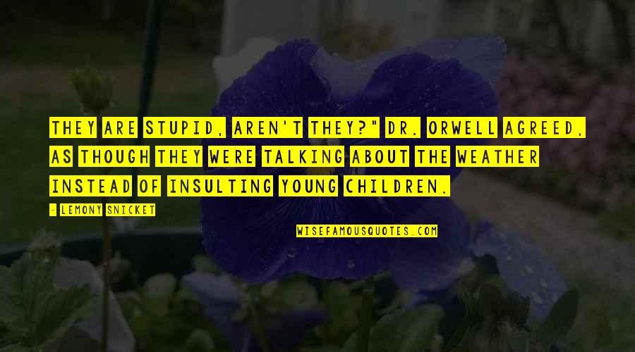 Talking To Children Quotes By Lemony Snicket: They are stupid, aren't they?" Dr. Orwell agreed, Talking To Children Quotes By Lemony Snicket: They are stupid, aren't they?" Dr. Orwell agreed,