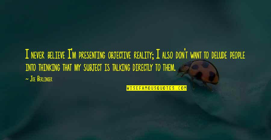 Talking To Each Other Quotes By Joe Berlinger: I never believe I'm presenting objective reality; I