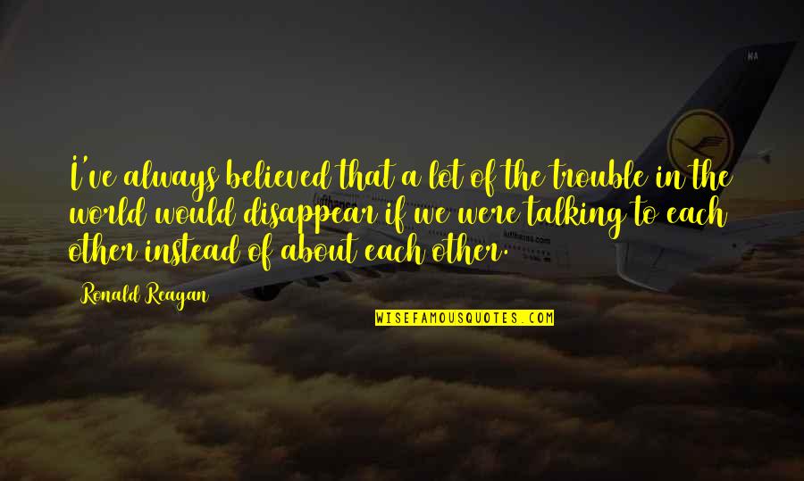Talking To Each Other Quotes By Ronald Reagan: I've always believed that a lot of the