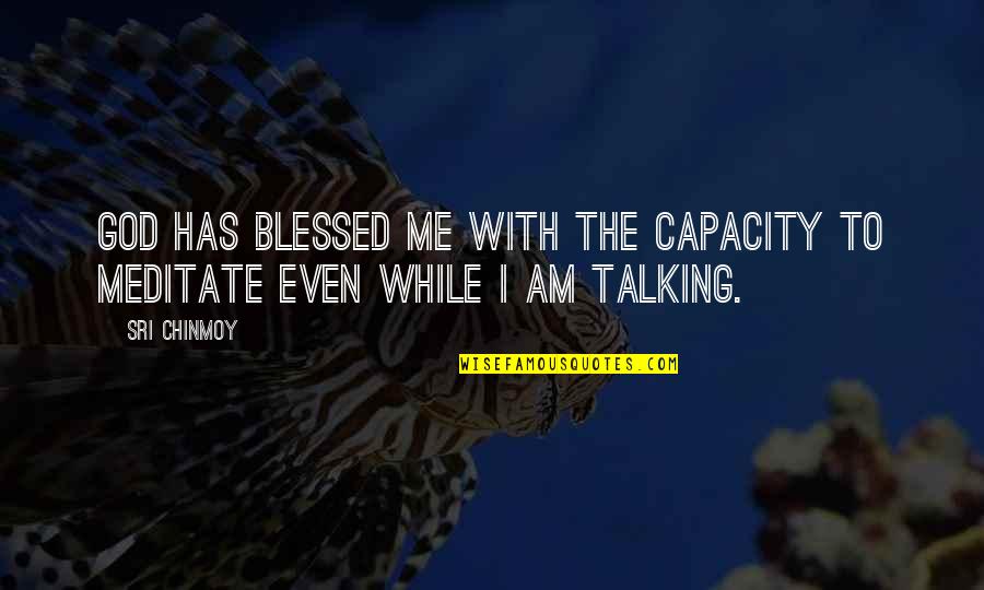 Talking To God Quotes By Sri Chinmoy: God has blessed me with the capacity to