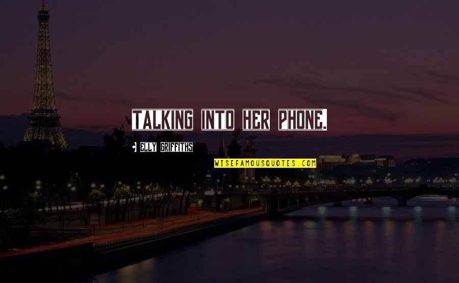 Talking To Her Ex Quotes By Elly Griffiths: talking into her phone. Talking To Her Ex Quotes By Elly Griffiths: talking into her phone.