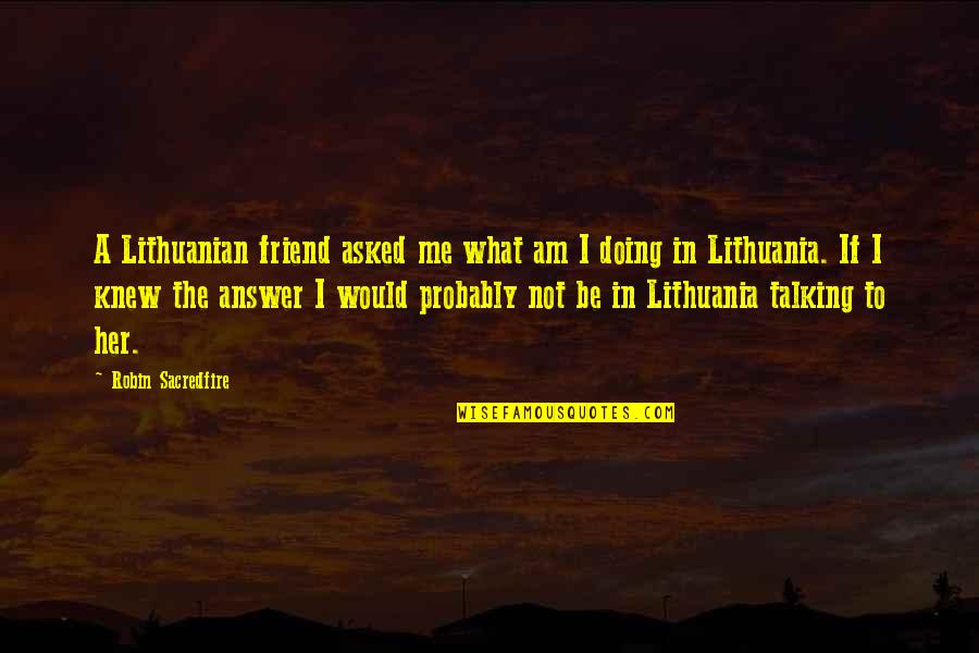 Talking To Her Quotes By Robin Sacredfire: A Lithuanian friend asked me what am I