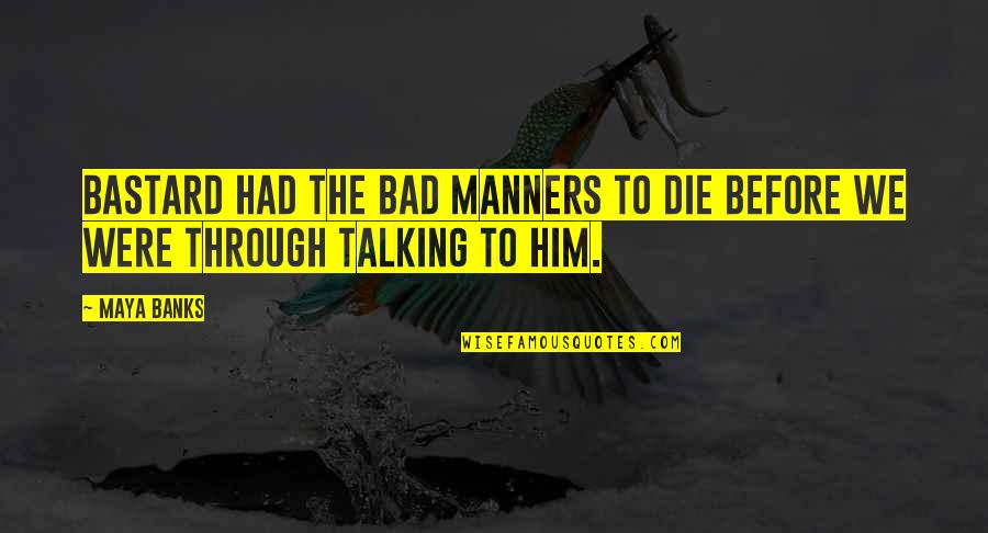 Talking To Him Quotes By Maya Banks: Bastard had the bad manners to die before