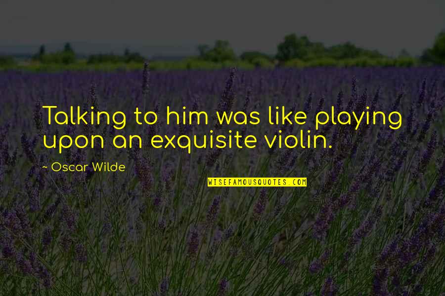 Talking To Him Quotes By Oscar Wilde: Talking to him was like playing upon an