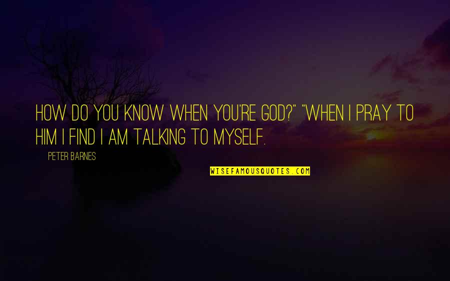Talking To Him Quotes By Peter Barnes: How do you know when you're God?" "When