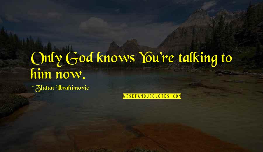 Talking To Him Quotes By Zlatan Ibrahimovic: Only God knows You're talking to him now.