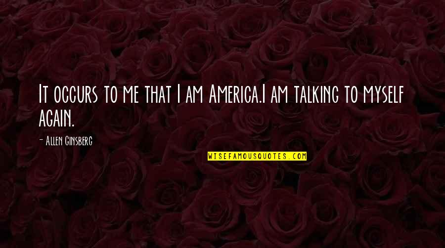 Talking To Me Quotes By Allen Ginsberg: It occurs to me that I am America.I