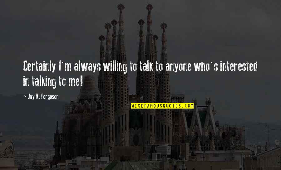 Talking To Me Quotes By Jay R. Ferguson: Certainly I'm always willing to talk to anyone