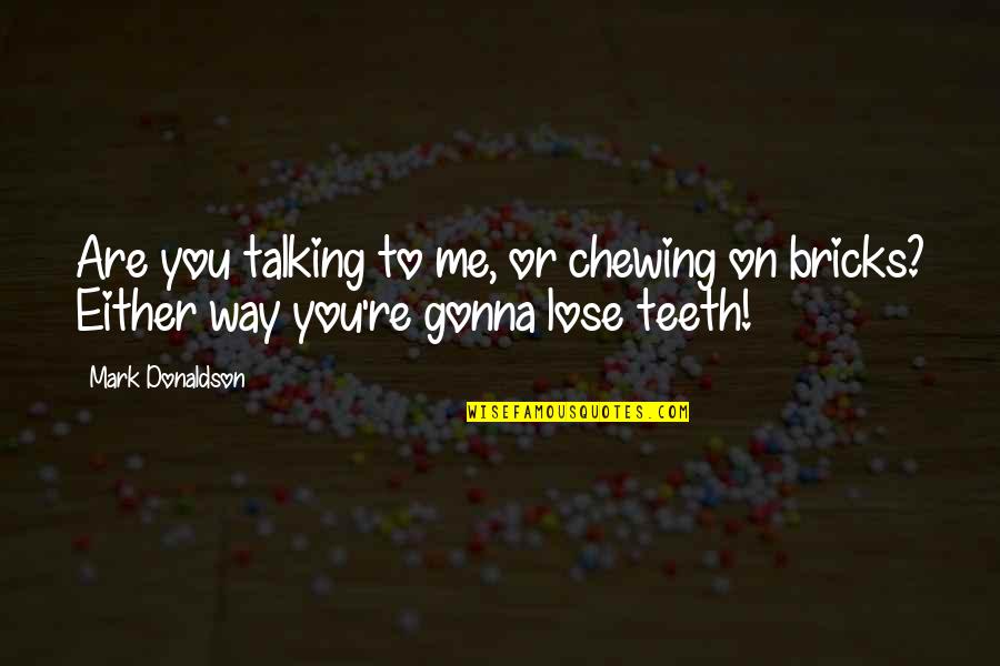 Talking To Me Quotes By Mark Donaldson: Are you talking to me, or chewing on