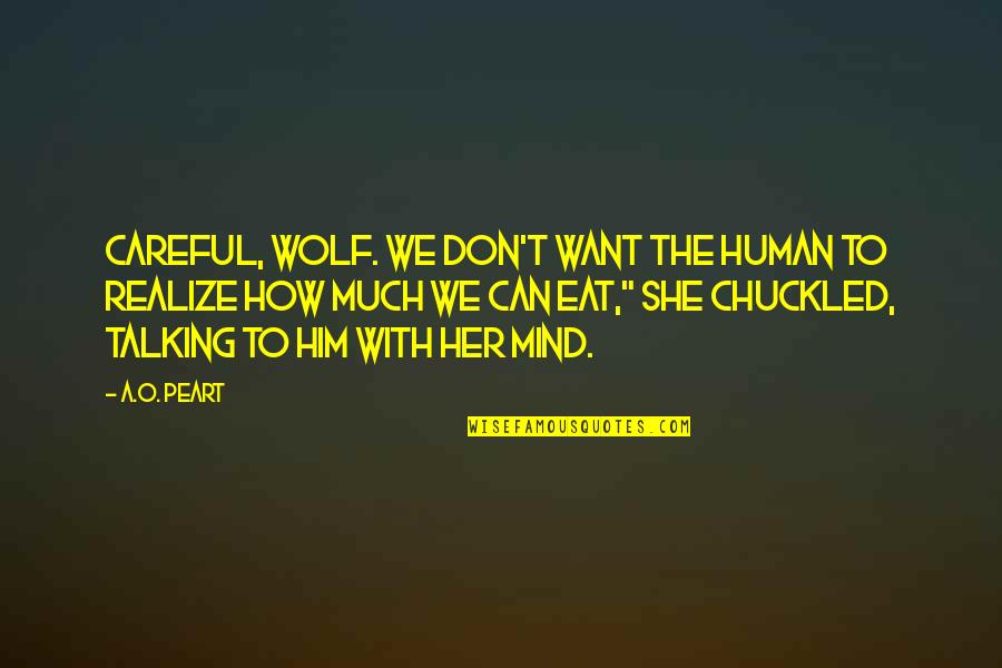 Talking To Much Quotes By A.O. Peart: Careful, wolf. We don't want the human to