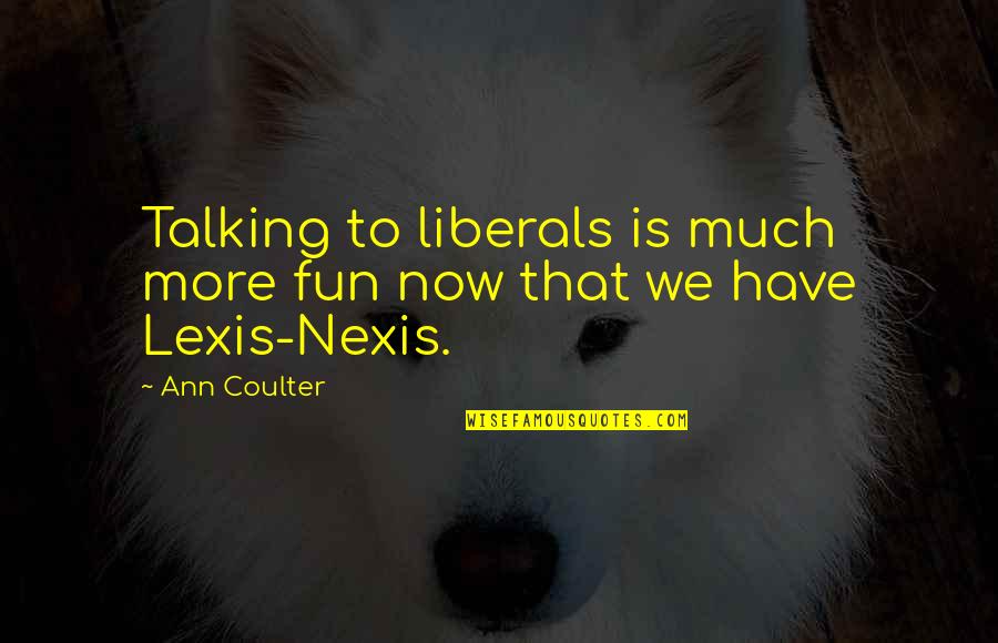 Talking To Much Quotes By Ann Coulter: Talking to liberals is much more fun now