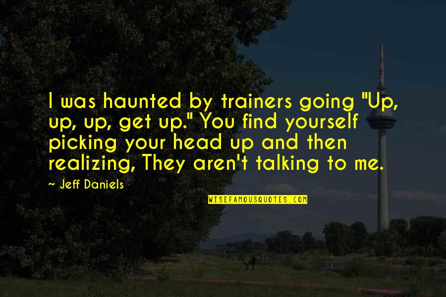 Talking To My Dog Quotes By Jeff Daniels: I was haunted by trainers going "Up, up,