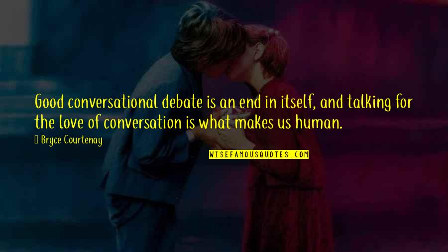 Talking To My Love Quotes By Bryce Courtenay: Good conversational debate is an end in itself, Talking To My Love Quotes By Bryce Courtenay: Good conversational debate is an end in itself,