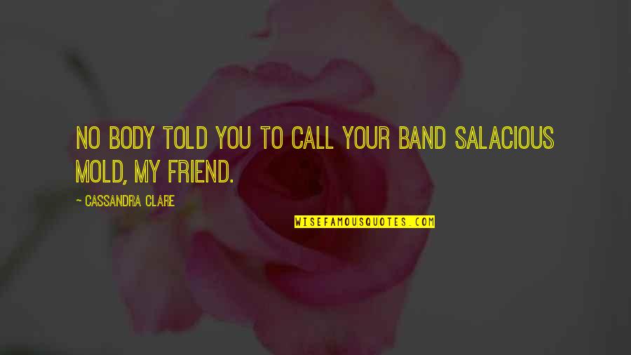 Talking To My Love Quotes By Cassandra Clare: No body told you to call your band Talking To My Love Quotes By Cassandra Clare: No body told you to call your band