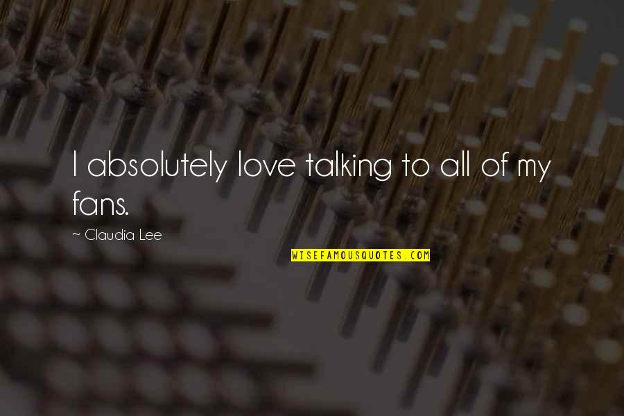 Talking To My Love Quotes By Claudia Lee: I absolutely love talking to all of my Talking To My Love Quotes By Claudia Lee: I absolutely love talking to all of my