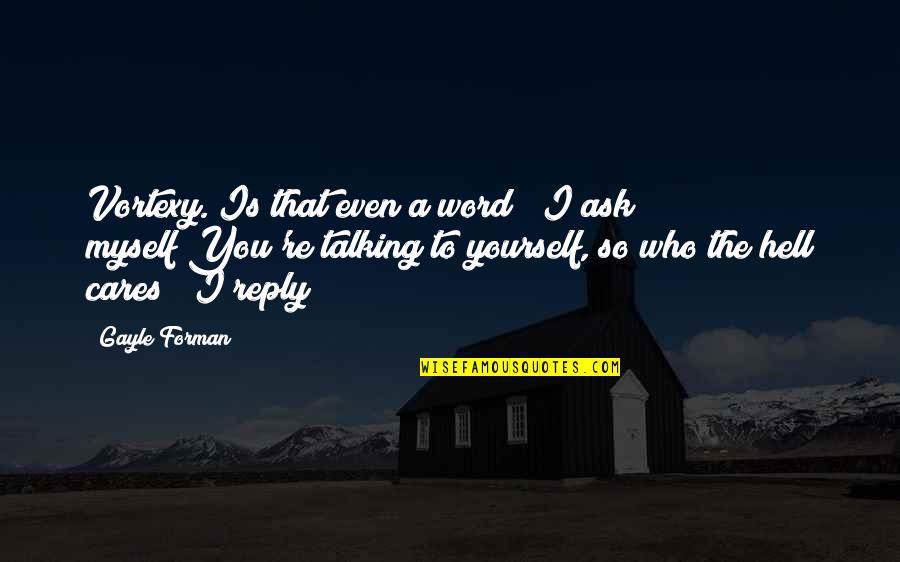 Talking To Myself Quotes By Gayle Forman: Vortexy."Is that even a word?" I ask myself"You're Talking To Myself Quotes By Gayle Forman: Vortexy."Is that even a word?" I ask myself"You're