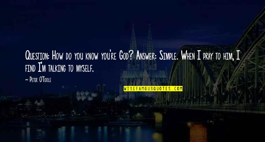Talking To Myself Quotes By Peter O'Toole: Question: How do you know you're God? Answer: Talking To Myself Quotes By Peter O'Toole: Question: How do you know you're God? Answer: