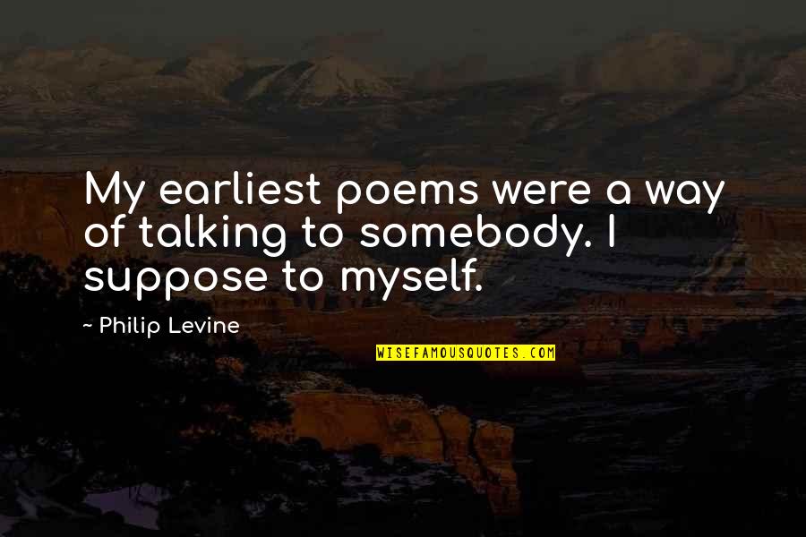 Talking To Myself Quotes By Philip Levine: My earliest poems were a way of talking
