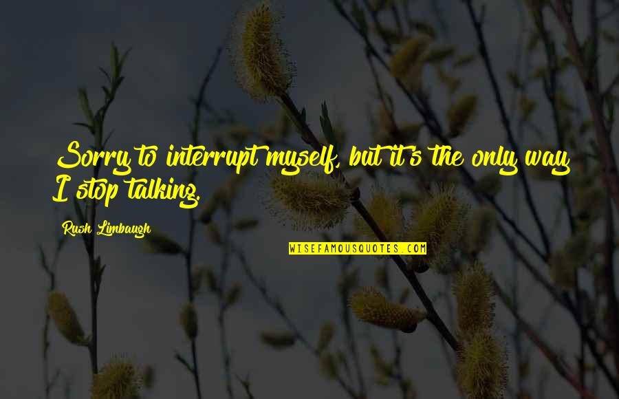 Talking To Myself Quotes By Rush Limbaugh: Sorry to interrupt myself, but it's the only Talking To Myself Quotes By Rush Limbaugh: Sorry to interrupt myself, but it's the only