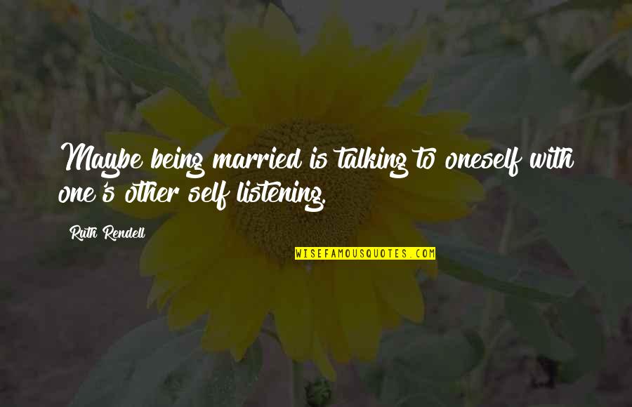 Talking To Oneself Quotes By Ruth Rendell: Maybe being married is talking to oneself with