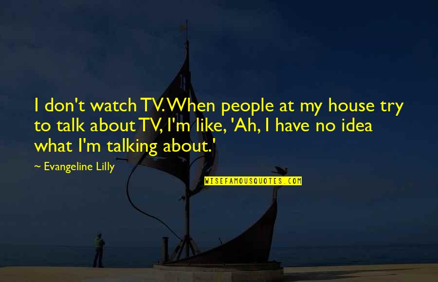 Talking To People Quotes By Evangeline Lilly: I don't watch TV. When people at my Talking To People Quotes By Evangeline Lilly: I don't watch TV. When people at my