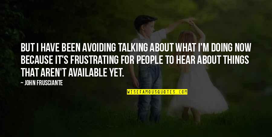 Talking To People Quotes By John Frusciante: But I have been avoiding talking about what Talking To People Quotes By John Frusciante: But I have been avoiding talking about what