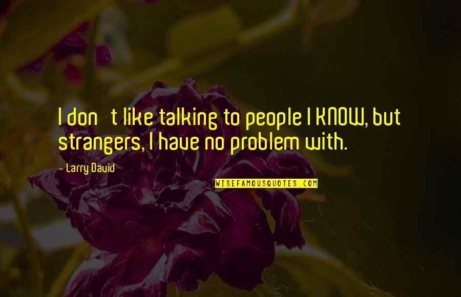 Talking To People Quotes By Larry David: I don't like talking to people I KNOW,