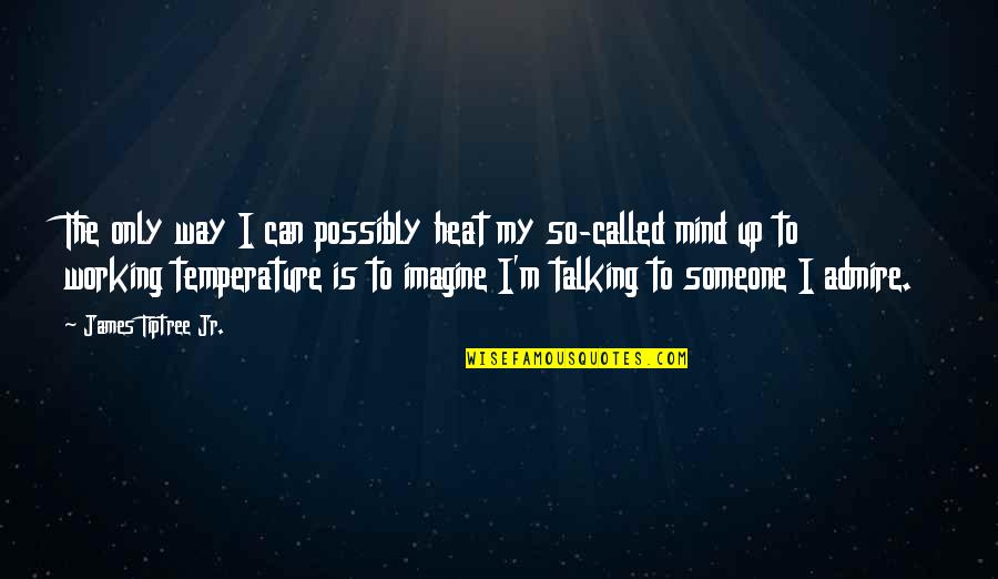 Talking To Someone Quotes By James Tiptree Jr.: The only way I can possibly heat my Talking To Someone Quotes By James Tiptree Jr.: The only way I can possibly heat my