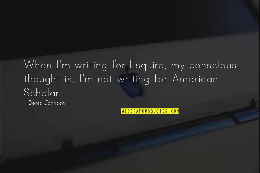 Talking To Strangers Malcolm Gladwell Quotes By Denis Johnson: When I'm writing for Esquire, my conscious thought Talking To Strangers Malcolm Gladwell Quotes By Denis Johnson: When I'm writing for Esquire, my conscious thought