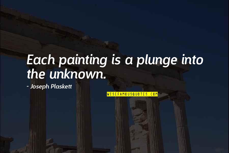 Talking To Strangers Malcolm Gladwell Quotes By Joseph Plaskett: Each painting is a plunge into the unknown. Talking To Strangers Malcolm Gladwell Quotes By Joseph Plaskett: Each painting is a plunge into the unknown.