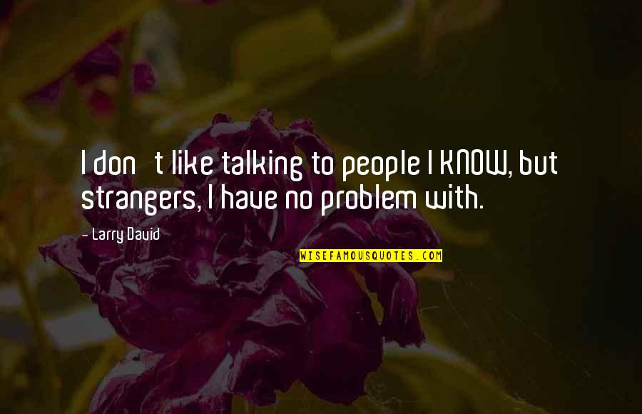 Talking To Strangers Quotes By Larry David: I don't like talking to people I KNOW,