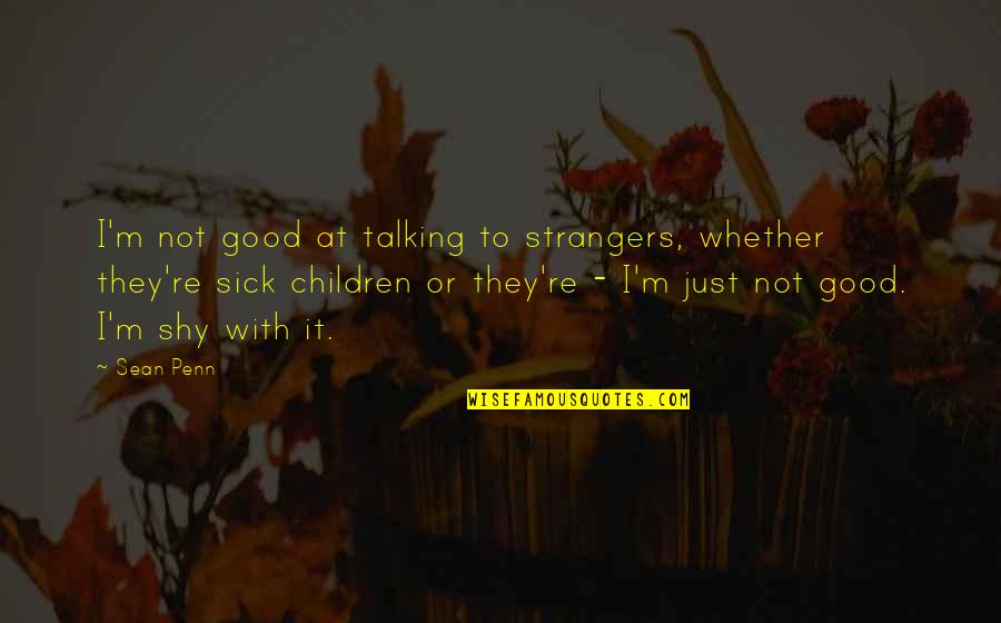 Talking To Strangers Quotes By Sean Penn: I'm not good at talking to strangers, whether