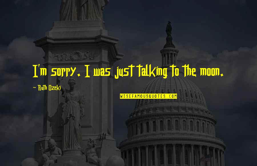 Talking To The Moon Quotes By Ruth Ozeki: I'm sorry. I was just talking to the