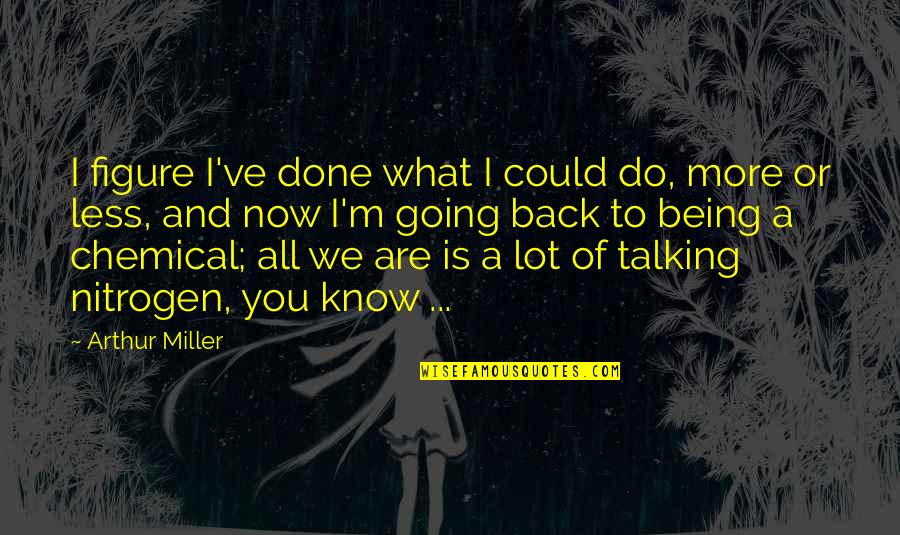 Talking To You Quotes By Arthur Miller: I figure I've done what I could do, Talking To You Quotes By Arthur Miller: I figure I've done what I could do,