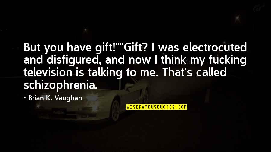 Talking To You Quotes By Brian K. Vaughan: But you have gift!""Gift? I was electrocuted and Talking To You Quotes By Brian K. Vaughan: But you have gift!""Gift? I was electrocuted and