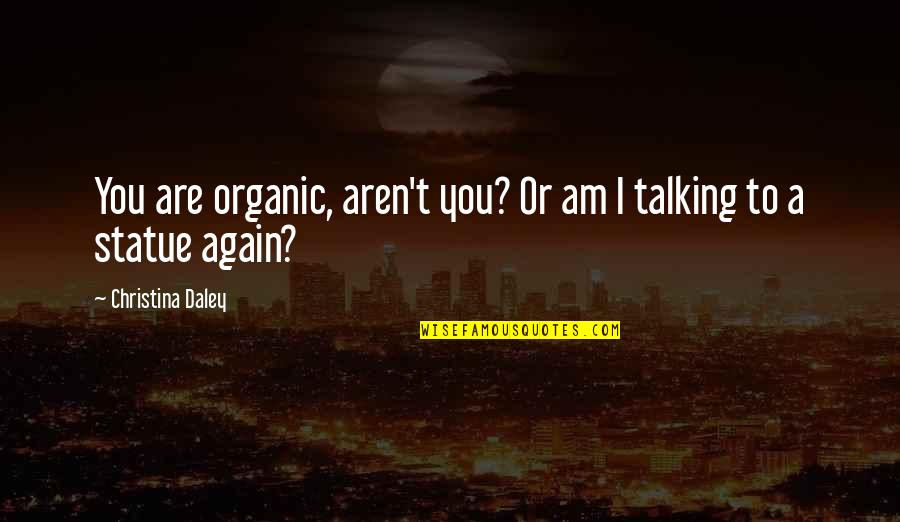 Talking To You Quotes By Christina Daley: You are organic, aren't you? Or am I Talking To You Quotes By Christina Daley: You are organic, aren't you? Or am I